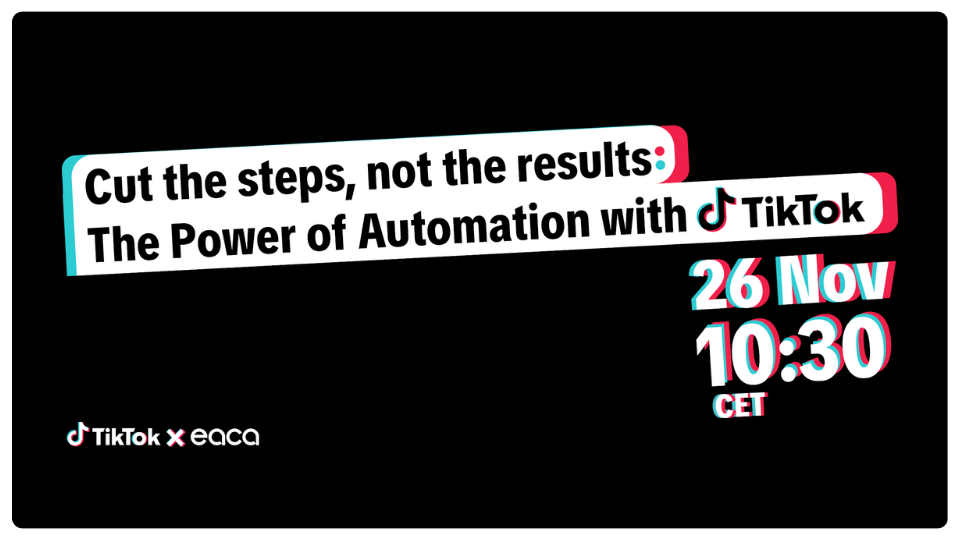 Join EACA x TikTok’s Webinar “Cut the steps, not the results: the Power of Automation” 